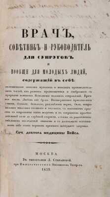 Вейс К. Врач, советник и руководитель для супругов и молодых людей, содержащий в себе: анатомическое описание мужских и женских производительных частей, их развития, предназначения и сообразного с природою изменения. Исполнение половых отправлений. Брачная жизнь и др. 1859